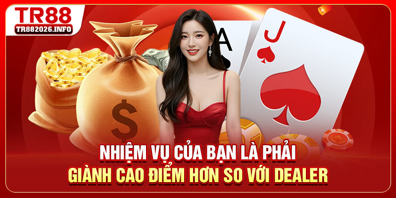 Nhiệm vụ của bạn là phải giành cao điểm hơn so với dealer